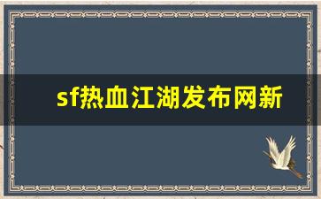 热血江湖官网：sf热血江湖发布网新开服(2020热血江湖sf发布网)