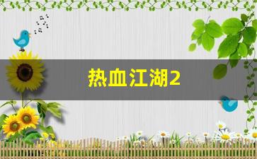 好热血江湖私服：热血江湖2(热血江湖私发网6000)