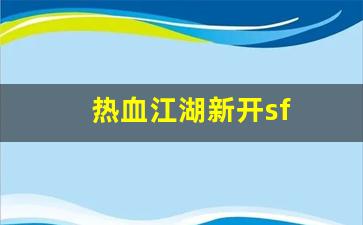 热血江湖新开sf(热血江湖新开私发网)