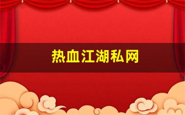 热血江湖私网(热血江湖官网私享服务) (3)