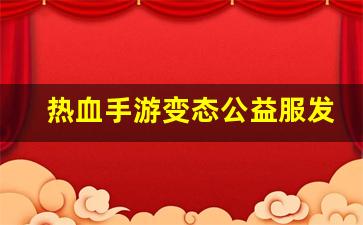 热血手游变态公益服发布网(热血变态版官网下载) (4)
