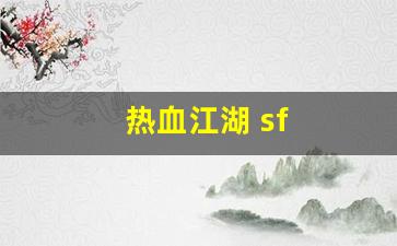 新开热血江湖sf：热血江湖 sf(热血江湖 SF做装备取消法)