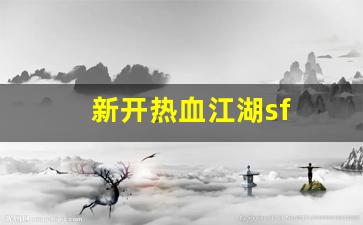 热血江湖私服sf：新开热血江湖sf(新开热血江湖sf信息发布网)