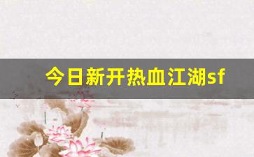 热血江湖sf：今日新开热血江湖sf(热血江湖sf最新发布网) (4)