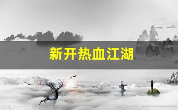 热血江湖2：新开热血江湖(新开热血江湖网站)