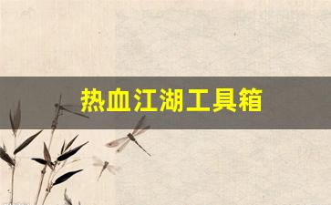 热血江湖工具箱(热血江湖工具箱怎么获得)