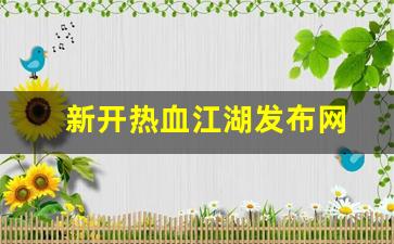新开热血江湖发布网(热血江湖sf发布网) (2)