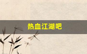 热血江湖吧(热血江湖吧大佬们) (3)