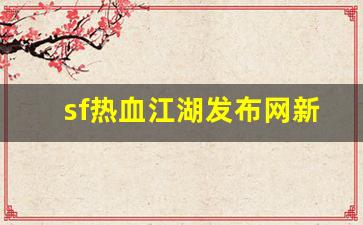 热血江湖网页版：sf热血江湖发布网新开服(2019热血江湖sf发布网)