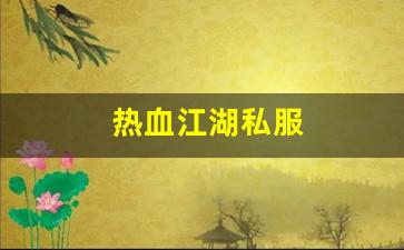 热血江湖私服(热血江湖私sf发布网)