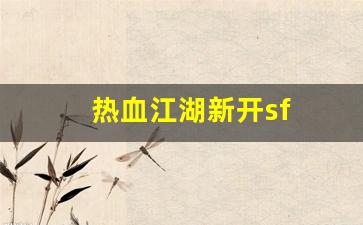 热血江湖新开sf(热血江湖新开sf发布网) (3)