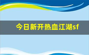 今日新开热血江湖sf(热血江湖sf哪个人气高2020) (2)