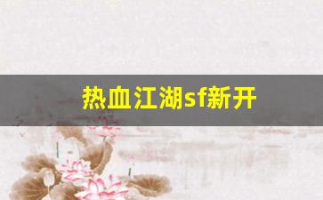 新热血江湖私服：热血江湖sf新开(热血江湖最新sf发布网)