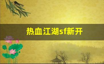 刚开一秒sf：热血江湖sf新开(热血江湖私sf发布网)