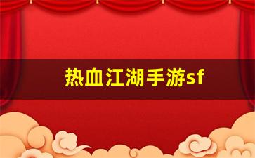 热血江湖手游sf(热血江湖手游私sf平台)