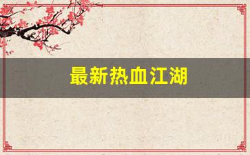 最新热血江湖(最新热血江湖下载安装)