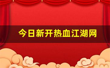 今日新开热血江湖网(热血江湖官网最新区)