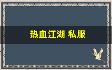 热血江湖脚本：热血江湖 私服(热血江湖手游私sf平台) (5)
