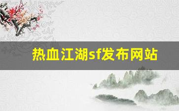 今日新开热血江湖网：热血江湖sf发布网站(热血江湖sf发布网站官网)