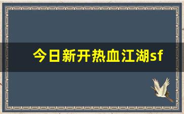 今日新开热血江湖sf(今日新开热血江湖) (2)