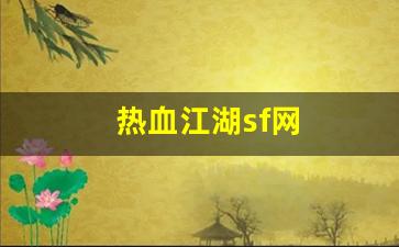 热血江湖sf网(热血江湖sf网六千账号密码是多少) (2)