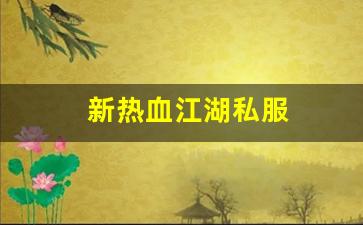新开sf热血江湖：新热血江湖私服(新热血江湖m官网)