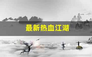 热血江湖师傅：最新热血江湖(最新热血江湖手游官网)