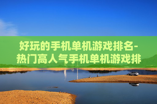 好玩的手机单机游戏排名-热门高人气手机单机游戏排行情况