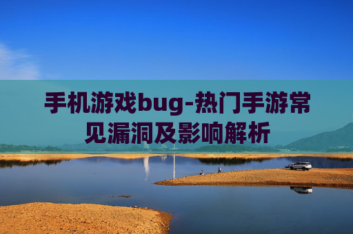 手机游戏bug-热门手游常见漏洞及影响解析 手机游戏bug-热门手游常见漏洞及影响解析