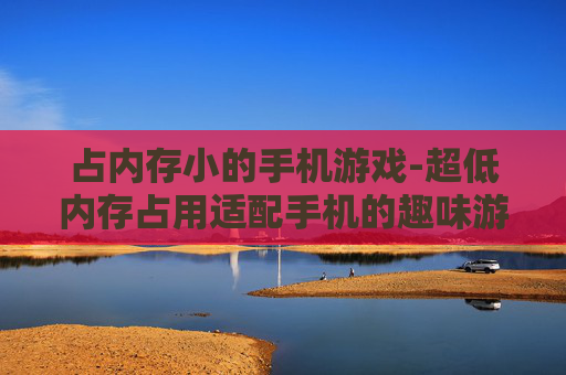 占内存小的手机游戏-超低内存占用适配手机的趣味游戏 占内存小的手机游戏-超低内存占用适配手机的趣味游戏