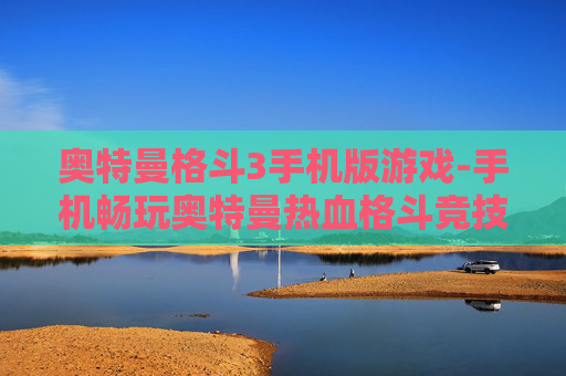 奥特曼格斗3手机版游戏-手机畅玩奥特曼热血格斗竞技游戏