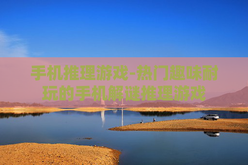 手机推理游戏-热门趣味耐玩的手机解谜推理游戏 手机推理游戏-热门趣味耐玩的手机解谜推理游戏