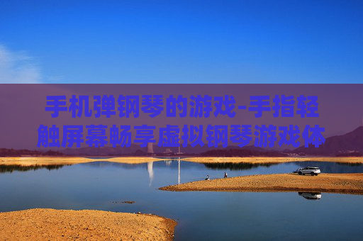 手机弹钢琴的游戏-手指轻触屏幕畅享虚拟钢琴游戏体验