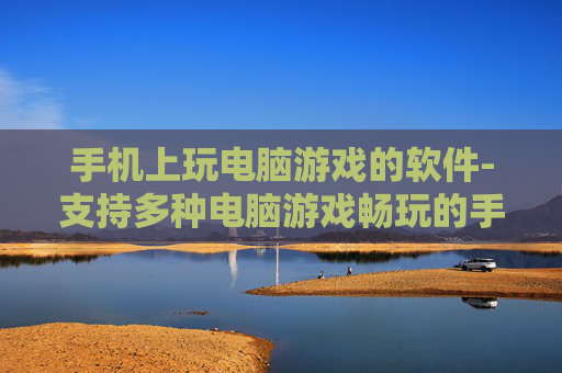 手机上玩电脑游戏的软件-支持多种电脑游戏畅玩的手机应用 手机上玩电脑游戏的软件-支持多种电脑游戏畅玩的手机应用
