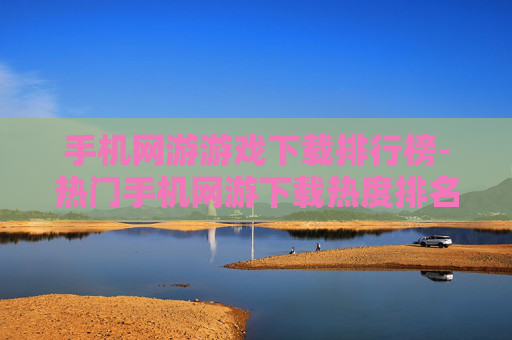手机网游游戏下载排行榜-热门手机网游下载热度排名情况 手机网游游戏下载排行榜-热门手机网游下载热度排名情况