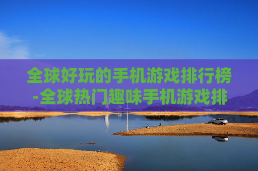 全球好玩的手机游戏排行榜-全球热门趣味手机游戏排名情况