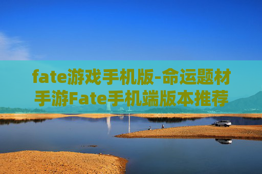 fate游戏手机版-命运题材手游Fate手机端版本推荐