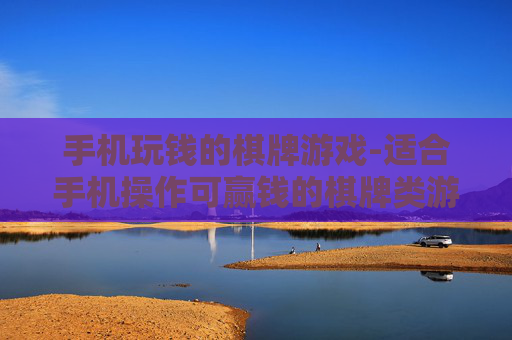 手机玩钱的棋牌游戏-适合手机操作可赢钱的棋牌类游戏 手机玩钱的棋牌游戏-适合手机操作可赢钱的棋牌类游戏