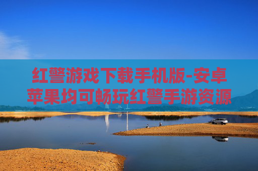 红警游戏下载手机版-安卓苹果均可畅玩红警手游资源获取