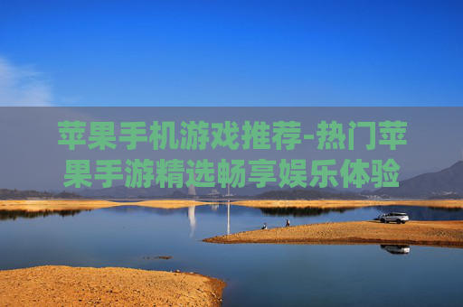 苹果手机游戏推荐-热门苹果手游精选畅享娱乐体验