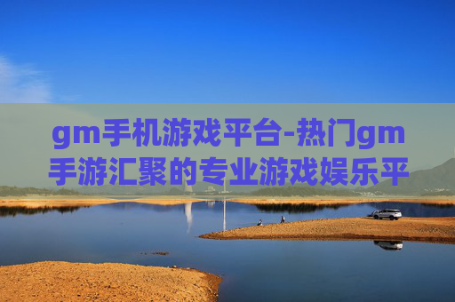 gm手机游戏平台-热门gm手游汇聚的专业游戏娱乐平台 gm手机游戏平台-热门gm手游汇聚的专业游戏娱乐平台
