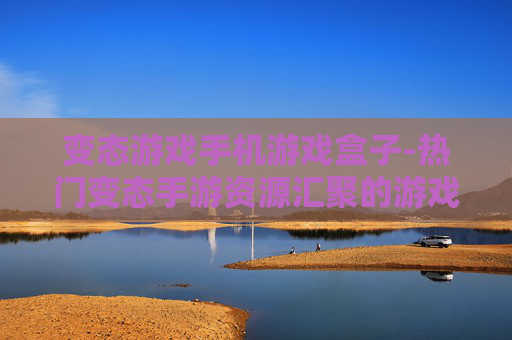 变态游戏手机游戏盒子-热门变态手游资源汇聚的游戏盒子
