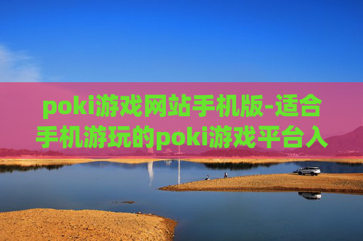 poki游戏网站手机版-适合手机游玩的poki游戏平台入口 poki游戏网站手机版-适合手机游玩的poki游戏平台入口