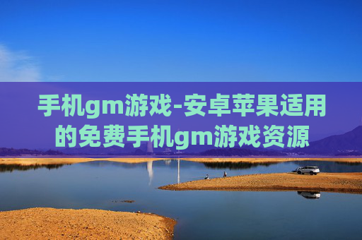 手机gm游戏-安卓苹果适用的免费手机gm游戏资源