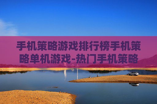 手机策略游戏排行榜手机策略单机游戏-热门手机策略单机游戏权威排名一览