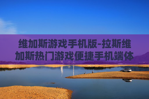 维加斯游戏手机版-拉斯维加斯热门游戏便捷手机端体验
