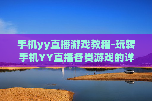 手机yy直播游戏教程-玩转手机YY直播各类游戏的详细指引