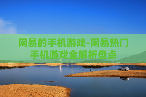 网易的手机游戏-网易热门手机游戏全解析盘点