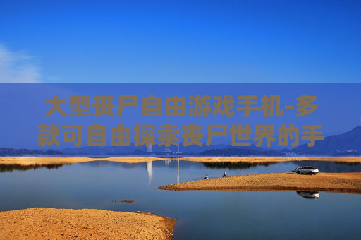 大型丧尸自由游戏手机-多款可自由探索丧尸世界的手机游戏