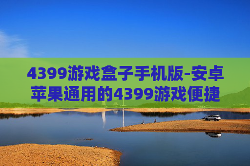 4399游戏盒子手机版-安卓苹果通用的4399游戏便捷下载平台